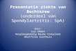 Presentatie ziekte van Bechterew (onderdeel van Spondylartritis: SpA) door: Lea Immen Verpleegkundig Reuma Consulent Westfries Gasthuis