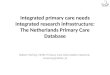 Integrated primary care needs integrated research infrastructure: The Netherlands Primary Care Database Robert Verheij, NIVEL Primary Care Information