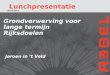 Lunchpresentatie 1 Grondverwerving voor lange termijn Rijksdoelen 28.02.2013 Jeroen in ’t Veld