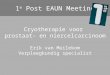 1 e Post EAUN Meeting Cryotherapie voor prostaat- en niercelcarcinoom Erik van Muilekom Verpleegkundig specialist
