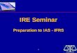 1 IRE Seminar Preparation to IAS - IFRS IRE Seminar Preparation to IAS - IFRS