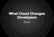 What cloud changes the developer