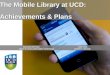 The Mobile Library at UCD: achievements and plans. Authors: Samantha Drennan, Joshua Clark