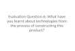 Evaluation question 6; What have you learnt about technologies from the process of constructing this product?