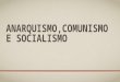Anarquismo,comunismo e socialismo