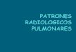 PATRONES RADIOLOGICOS PULMONARES