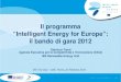 Il programma “Intelligent Energy for Europe”: il bando di gara 2012 - Gianluca Tondi, Roma, 23 febbraio 2012