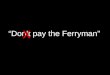 Don’t pay the Ferryman