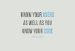 Getting to know your users as well as you know your code