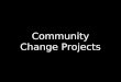 Community change projects