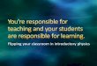 You're responsible for teaching, and your students are resonsible for learning: Flipping Your Classroom in Introductory Physics