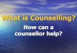 What is counselling, and how can counselling help?