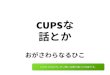 CUPSの話とか / CUPS short history
