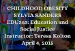 CHILDHOOD OBESITY SYLVIA SANDERS EDU363: Education and Social Justice Instructor: Teresa Kolton April 4, 2015