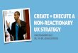 Create + execute a non-reactionary UX strategy