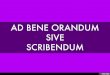 AD BENE ORANDUM SIVE SCRIBENDUM