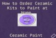 How to order kits   ceramics paint and fire