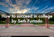 How to succeed in college by Seth Furtado