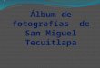 álbum de fotografías  de san miguel tecuitlapa