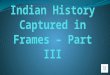 Indian history captured in frames – part iii