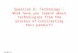 Question 6: Technology â€“ What have you learnt about technologies from the process of constructing this product?