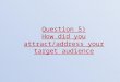 Question5: How did you attract'address your target audience