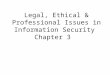 Legal,Ethical and Professional Issues in Information Security