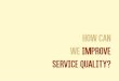 How can we improve service quality?