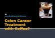 Colon Cancer Treatment with Coffee?
