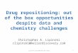Drug repositioning: out of the box opportunities despite data and chemistry challenges Christopher A. Lipinski clipinski@meliordiscovery.com 1Lipinski