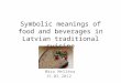 Symbolic meanings of food and beverages in Latvian traditional cuisine Māra Mellēna 15.02.2012