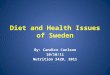 Diet and Health Issues of Sweden By: Candice Carlson 10/10/11 Nutrition 3420, 2011