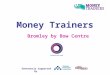 Money Trainers Bromley by Bow Centre Generously supported by