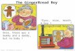 Source :  The GingerBread Boy Once, there was a mummy and a daddy, but no baby ! Eyes, nose, mouth. A boy ! A