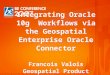 © 2007 Bentley Systems, Inc. Integrating Oracle 10g Workflows via the Geospatial Enterprise Oracle Connector Francois Valois Geospatial Product Manager