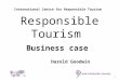 1 International Centre for Responsible Tourism Harold Goodwin Responsible Tourism Business case