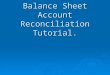 Balance Sheet Account Reconciliation Tutorial.. Reconciliation  Definition: The process of analyzing two related records and, if differences exist between