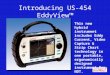 Introducing US-454 EddyViewâ„¢ This new hybrid instrument includes Eddy Current, Video Capture & Strip Chart technology in one portable, ergonomically designed