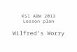 KS1 ABW 2013 Lesson plan Wilfred’s Worry. DEEP DEEP DEEP DOWN at the bottom of the sea lived a fish called Wilfred