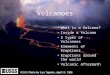 Volcanoes What is a Volcano? Inside a Volcano 5 types of Volcanoes Elements of Eruptions Eruptions around the world Volcanic Aftermath