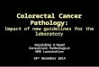 Geraldine O’Dowd Consultant Pathologist NHS Lanarkshire 18 th November 2014 Colorectal Cancer Pathology: Impact of new guidelines for the laboratory