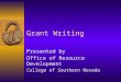 Grant Writing Presented by Office of Resource Development College of Southern Nevada
