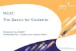 MCAT ® is a program of the Association of American Medical Colleges MCAT: The Basics for Students Prepared by AAMC Presented by: