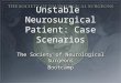 Unstable Neurosurgical Patient: Case Scenarios The Society of Neurological Surgeons Bootcamp The Society of Neurological Surgeons Bootcamp