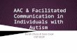 AAC & Facilitated Communication in Individuals with Autism Sarah Choss & Sara Cook CSD 823X