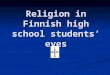 Religion in Finnish high school students’ eyes. The Holy Bible Not so many high school students have read The Holy Bible For example in the first class