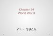Chapter 24 World War II ?? - 1945. Chapter 24 Section 1 I can list the events that led to the outbreak of World War II