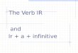 And Ir + a + infinitive The Verb IR. REGULAR VERBS Verbs whose INFINITIVES end in – ar, -er, and –ir usually follow a pattern. The endings show who is