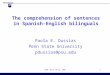 ISB5- March 20-23, 20051 The comprehension of sentences in Spanish-English bilinguals Paola E. Dussias Penn State University pdussias@psu.edu 4 th International