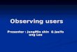 Observing users Presenter : JungMin shin & JaeYoung Lee